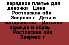  нарядное платье для девочки › Цена ­ 500 - Ростовская обл., Зверево г. Дети и материнство » Детская одежда и обувь   . Ростовская обл.,Зверево г.